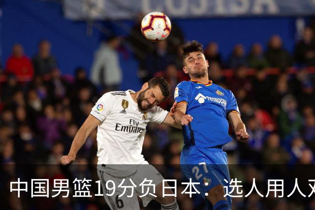 中国男篮19分负日本：选人用人双重困局，危机就在眼前
