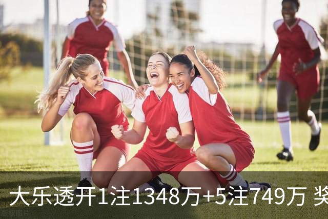 大乐透开1注1348万+5注749万 奖池余额7.7亿元