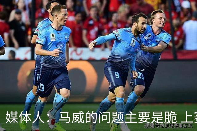 媒体人：马威的问题主要是脆 上赛季的60场出勤已经是生涯之最