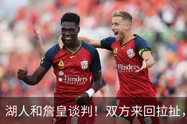 湖人和詹皇谈判！双方来回拉扯，有意14+10顶级中锋，曾要价小里