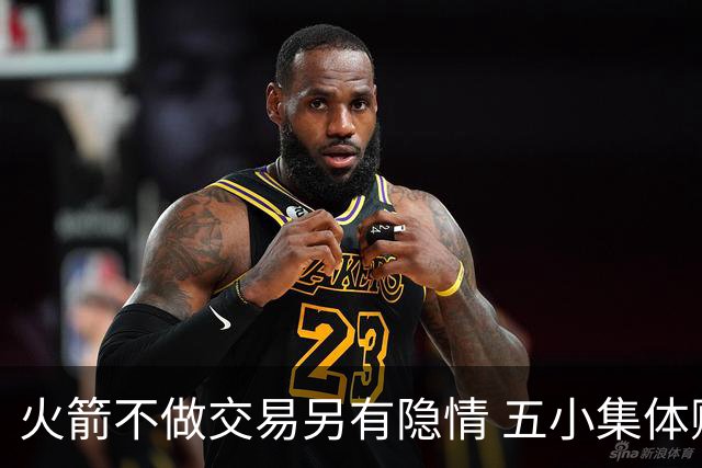 火箭不做交易另有隐情 五小集体贬值换不动了？