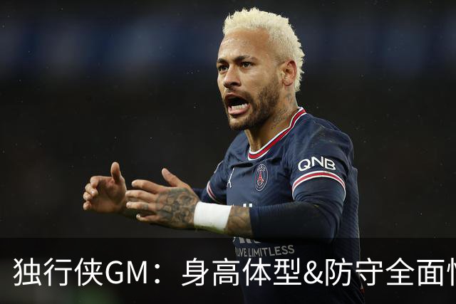 独行侠GM：身高体型&防守全面性是选择球员的首要目标