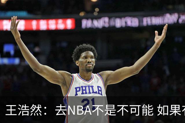 王浩然：去NBA不是不可能 如果有一天我有机会 我也会去争取